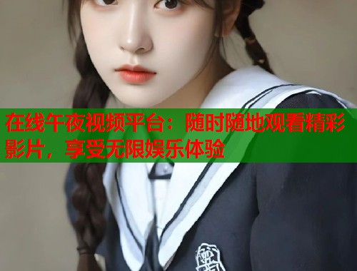 在线午夜视频平台：随时随地观看精彩影片，享受无限娱乐体验  第2张