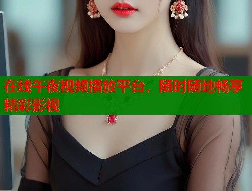 在线午夜视频播放平台，随时随地畅享精彩影视  第1张