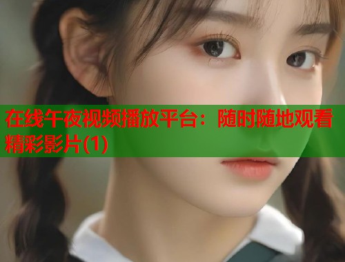 在线午夜视频播放平台：随时随地观看精彩影片(1)  第1张