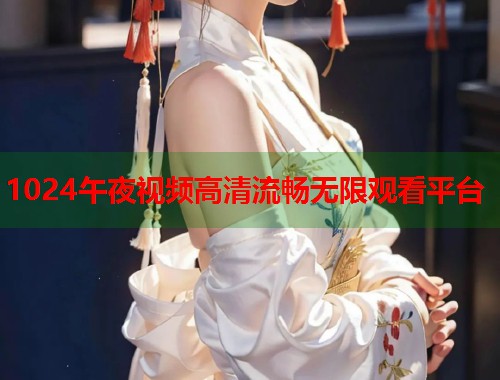 1024午夜视频高清流畅无限观看平台  第1张