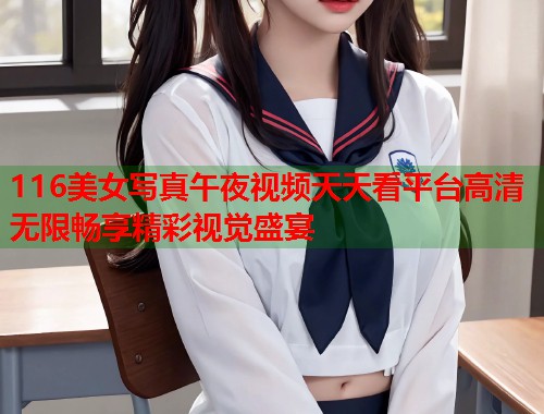 116美女写真午夜视频天天看平台高清无限畅享精彩视觉盛宴  第1张