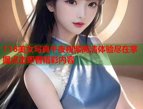116美女写真午夜视频高清体验尽在掌握点击即看精彩内容  第1张