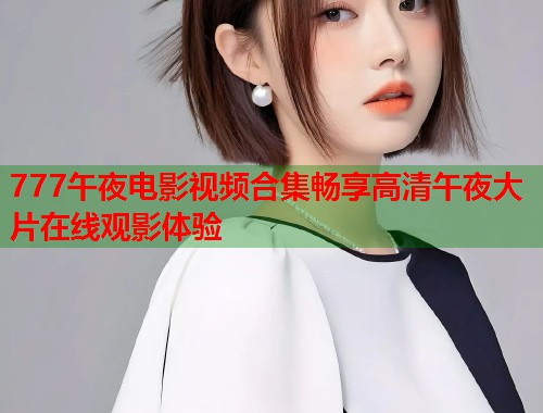 777午夜电影视频合集畅享高清午夜大片在线观影体验  第1张