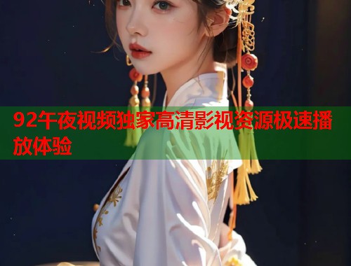 92午夜视频独家高清影视资源极速播放体验  第1张