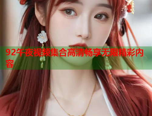 92午夜视频集合高清畅享无限精彩内容  第1张