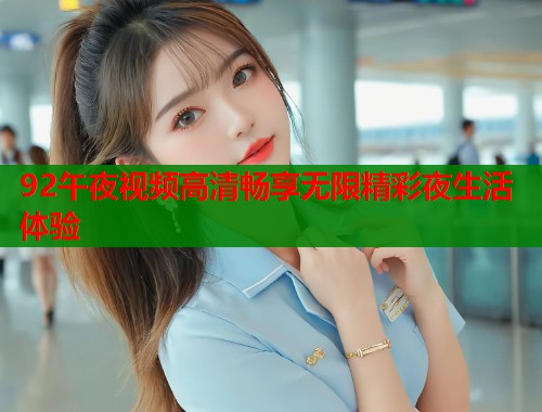92午夜视频高清畅享无限精彩夜生活体验  第1张