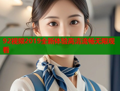 92视频2019全新体验高清流畅无限观看  第1张
