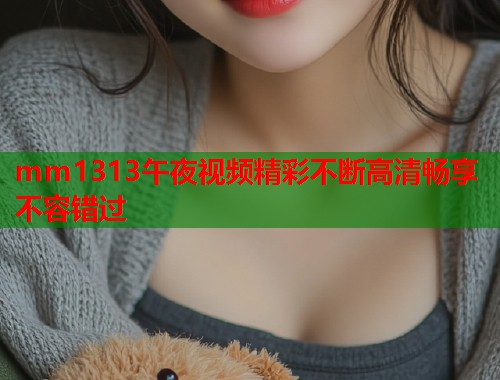 mm1313午夜视频精彩不断高清畅享不容错过  第1张