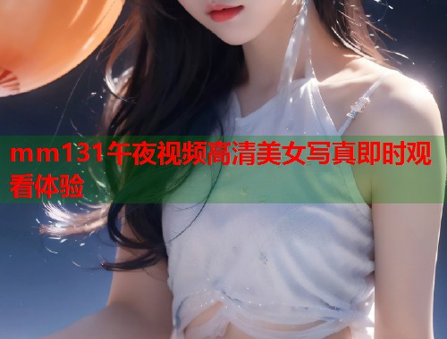 mm131午夜视频高清美女写真即时观看体验  第1张
