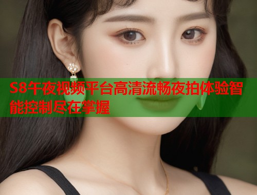 S8午夜视频平台高清流畅夜拍体验智能控制尽在掌握  第1张