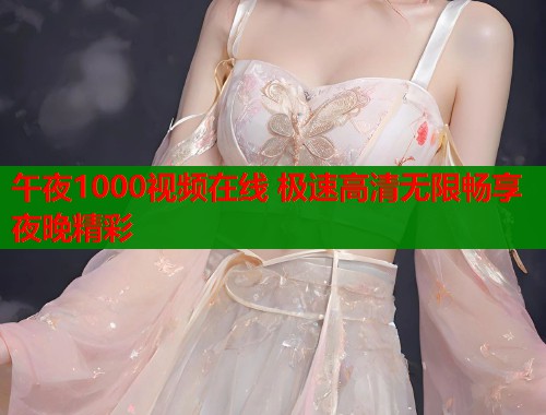 午夜1000视频在线 极速高清无限畅享夜晚精彩  第1张
