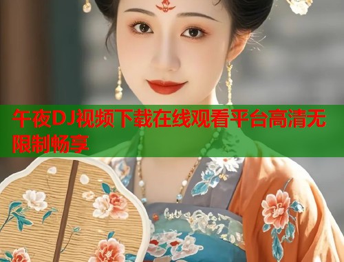 午夜DJ视频下载在线观看平台高清无限制畅享  第1张