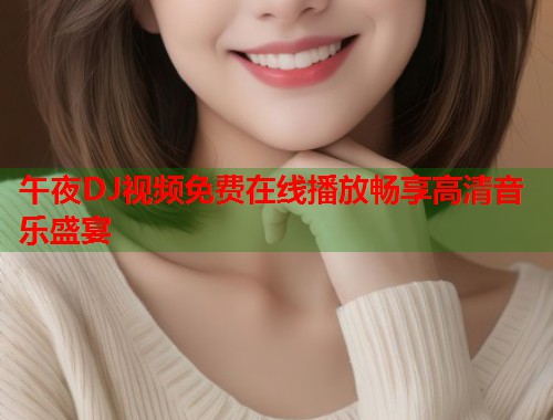 午夜DJ视频免费在线播放畅享高清音乐盛宴  第2张