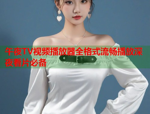 午夜TV视频播放器全格式流畅播放深夜看片必备  第1张