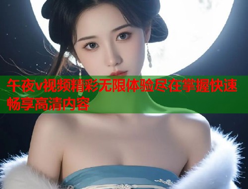 午夜v视频精彩无限体验尽在掌握快速畅享高清内容  第1张