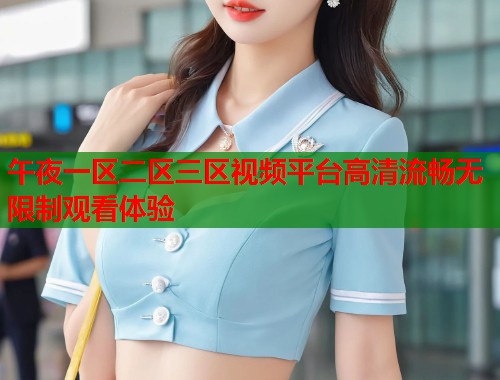 午夜一区二区三区视频平台高清流畅无限制观看体验  第2张