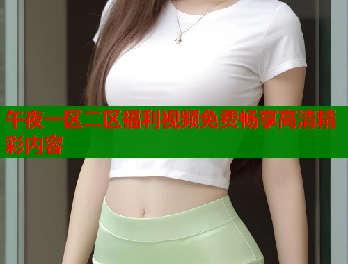 午夜一区二区福利视频免费畅享高清精彩内容  第1张