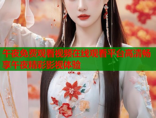 午夜免费观看视频在线观看平台高清畅享午夜精彩影视体验  第1张