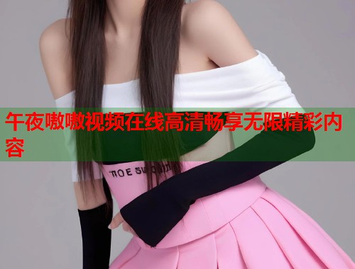 午夜嗷嗷视频在线高清畅享无限精彩内容  第2张