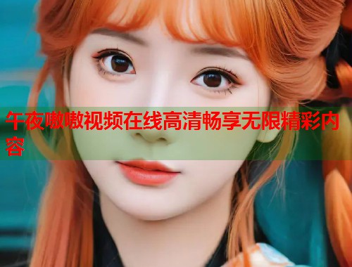 午夜嗷嗷视频在线高清畅享无限精彩内容  第1张