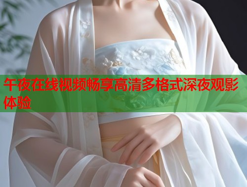 午夜在线视频畅享高清多格式深夜观影体验  第1张