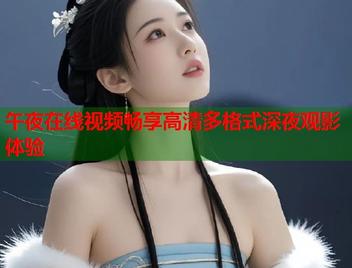 午夜在线视频畅享高清多格式深夜观影体验  第2张