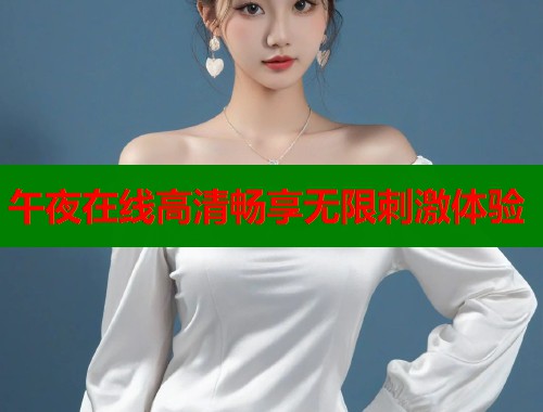 午夜在线高清畅享无限刺激体验  第1张