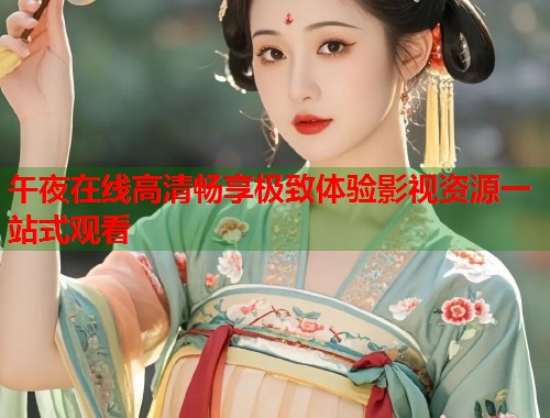 午夜在线高清畅享极致体验影视资源一站式观看  第1张