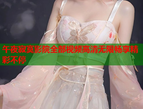 午夜寂寞影院全部视频高清无限畅享精彩不停  第1张