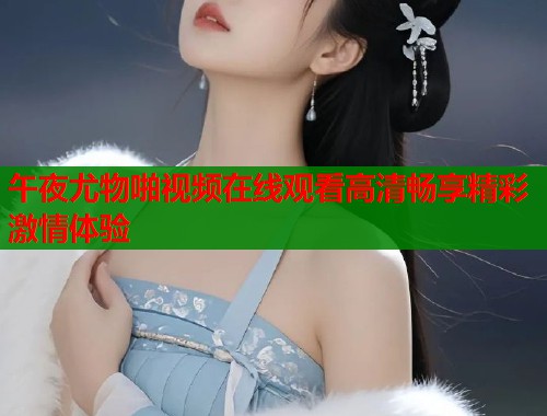 午夜尤物啪视频在线观看高清畅享精彩激情体验  第1张