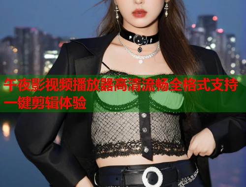 午夜影视频播放器高清流畅全格式支持一键剪辑体验  第1张