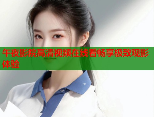 午夜影院高清视频在线看畅享极致观影体验  第1张