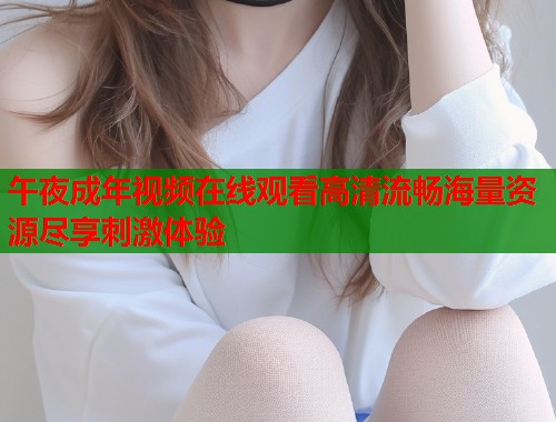 午夜成年视频在线观看高清流畅海量资源尽享刺激体验  第1张