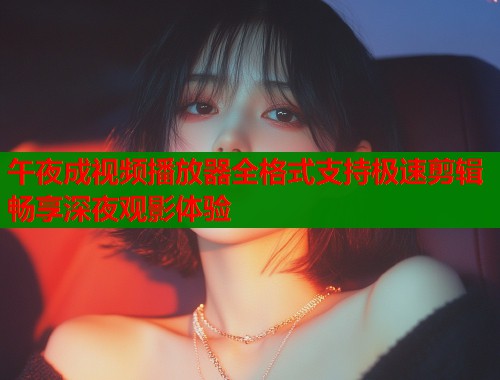 午夜成视频播放器全格式支持极速剪辑畅享深夜观影体验  第1张