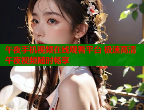 午夜手机视频在线观看平台 极速高清午夜视频随时畅享  第1张