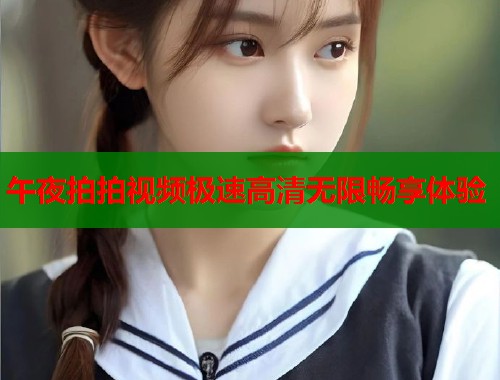 午夜拍拍视频极速高清无限畅享体验  第1张