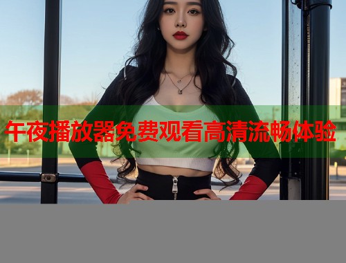 午夜播放器免费观看高清流畅体验  第1张