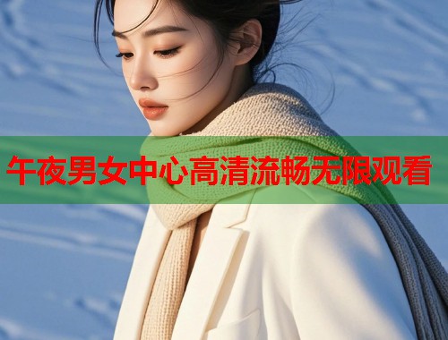 午夜男女中心高清流畅无限观看  第1张