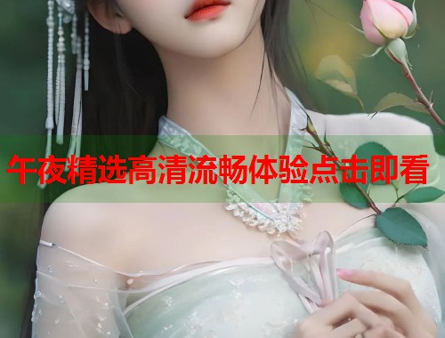 午夜精选高清流畅体验点击即看  第2张
