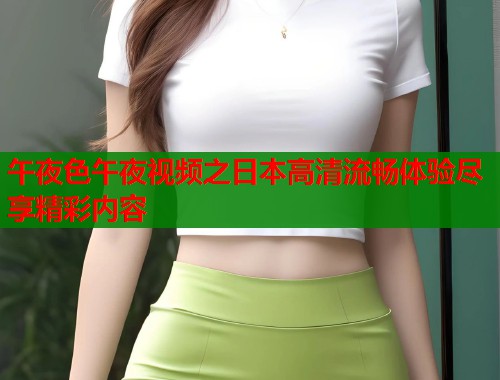 午夜色午夜视频之日本高清流畅体验尽享精彩内容  第1张