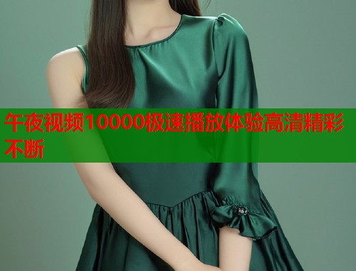 午夜视频10000极速播放体验高清精彩不断  第1张