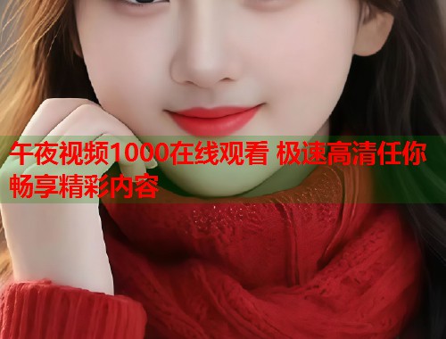 午夜视频1000在线观看 极速高清任你畅享精彩内容  第1张