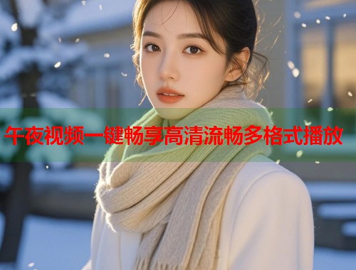 午夜视频一键畅享高清流畅多格式播放  第1张