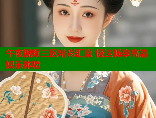 午夜视频三区精彩汇聚 极速畅享高清娱乐体验  第1张