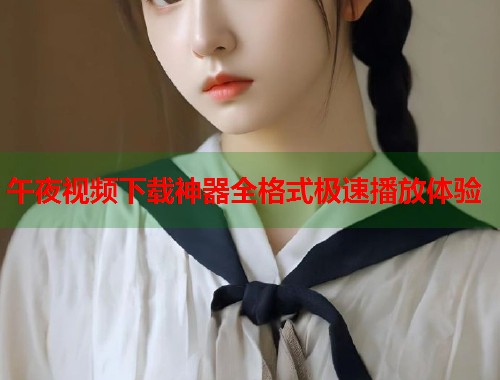 午夜视频下载神器全格式极速播放体验  第1张