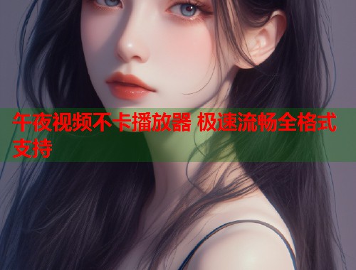 午夜视频不卡播放器 极速流畅全格式支持  第1张
