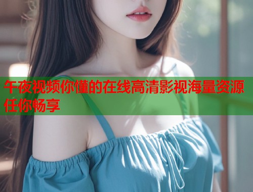 午夜视频你懂的在线高清影视海量资源任你畅享  第1张