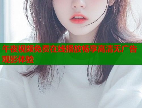 午夜视频免费在线播放畅享高清无广告观影体验  第1张