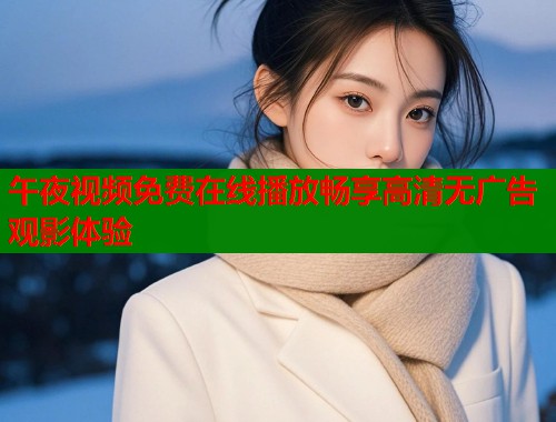 午夜视频免费在线播放畅享高清无广告观影体验  第2张