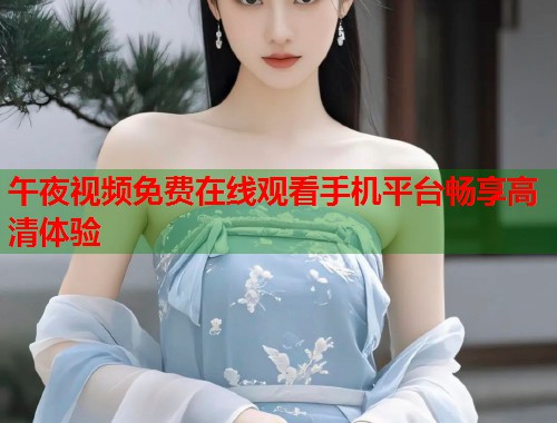午夜视频免费在线观看手机平台畅享高清体验  第1张